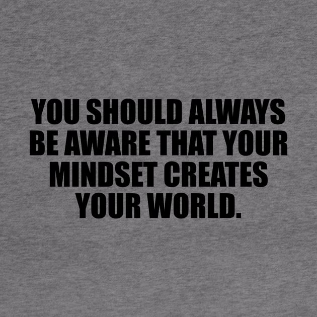 You should always be aware that your mindset creates your world by It'sMyTime